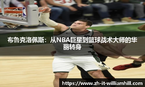 布鲁克洛佩斯：从NBA巨星到篮球战术大师的华丽转身