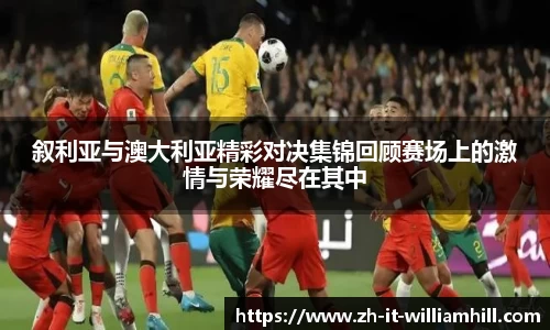 叙利亚与澳大利亚精彩对决集锦回顾赛场上的激情与荣耀尽在其中
