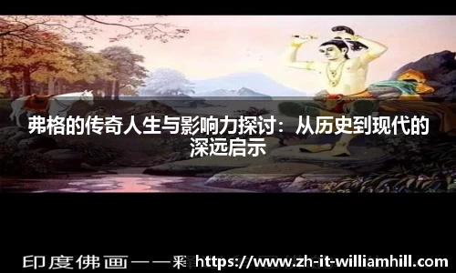 弗格的传奇人生与影响力探讨：从历史到现代的深远启示