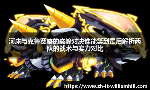 河床与克鲁赛咯的巅峰对决谁能笑到最后解析两队的战术与实力对比