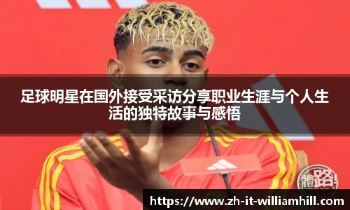 足球明星在国外接受采访分享职业生涯与个人生活的独特故事与感悟