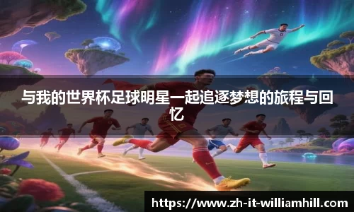 与我的世界杯足球明星一起追逐梦想的旅程与回忆